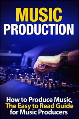 Music Production: How to Produce Music, The Easy to Read Guide for Music Produce