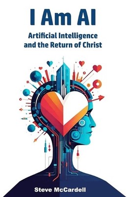 I am AI: Artificial Intelligence and the Return of Christ by Steve McCardell Pap
