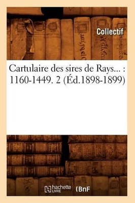 Cartulaire Des Sires de Rays: 1160-1449. Tome 2 (d.1898-1899): 1160-1449. Tome 2