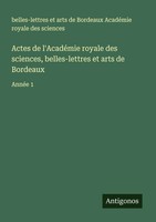 Belles-Lettres Et Arts De Bordeaux AcadéMie Royale Des Sciences | Actes De...