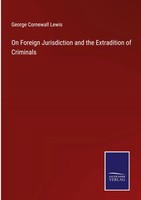 George Cornewall Lewis | On Foreign Jurisdiction And The Extradition Of...