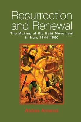 Resurrection and Renewal: The Making of the B�bi Movement in Iran, 1844-1850
