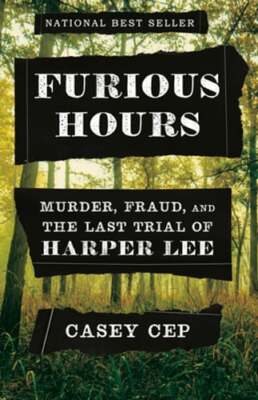 Furious Hours: Murder, Fraud, and the Last Trial of Harper Lee by Casey Cep: New