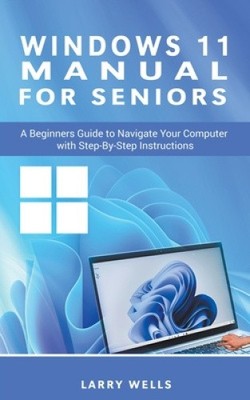 Windows 11 Manual For Seniors: A Beginners Guide to Navigate Your Computer