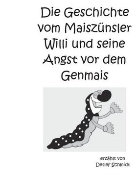 Die Geschichte vom Maisznsler Willi und seine Angst vor dem Genmais: Eine Geschi