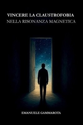 Vincere La Claustrofobia Nella Risonanza Magnetica: Manuale pratico per vivere l