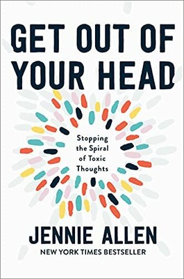 Get Out of Your Head: Stopping the Spiral of Toxic Th by Jennie Allen 1601429649