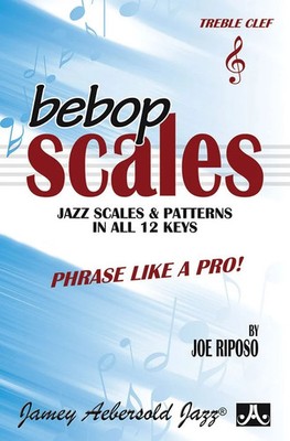 Bebop Scales: Jazz Scales and Patterns in All 12 Keys: Phrase Like a Pro!