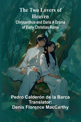 The Two Lovers of Heaven Chrysanthus and Daria A Drama of Early Christian Rome