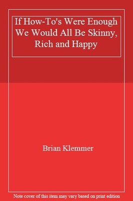 If How-To's Were Enough We Would All Be Skinny, Rich and Happy,B