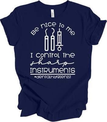 Be Nice To Me - I Control Sharp Instruments - Dental Hygienist