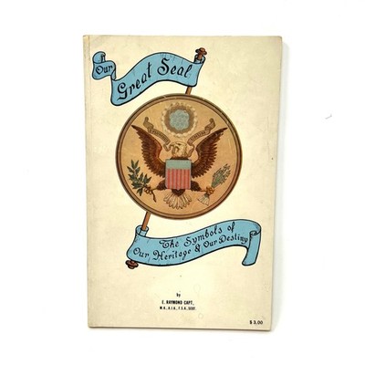 Our Great Seal The Symbols of Our Heritage and Our Destiny By E. Raymond Capt.