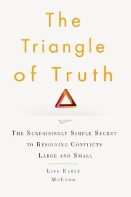 The Triangle of Truth: The Surprisingly Simple Secret to Resolving Confli - GOOD