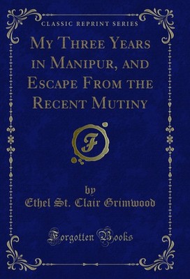 My Three Years in Manipur, and Escape From the Recent Mutiny (Classic Reprint)