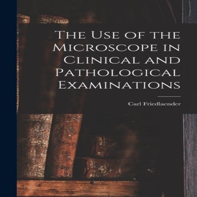 The Use of the Microscope in Clinical and Pathological Examinatio
