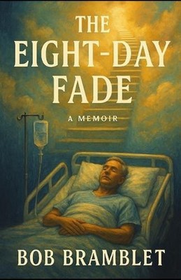 The Eight Day Fade: Overcoming Trauma and Medical Malpractice by Bob Bramblet Pa
