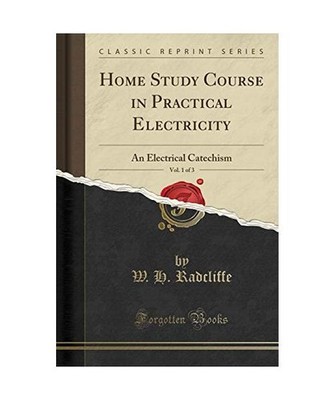 Home Study Course in Practical Electricity, Vol. 1 of 3: An Electrical Catechism