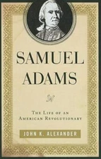 Samuel Adams : The Life of an American Revolutionary by John K. Alexander (2011,