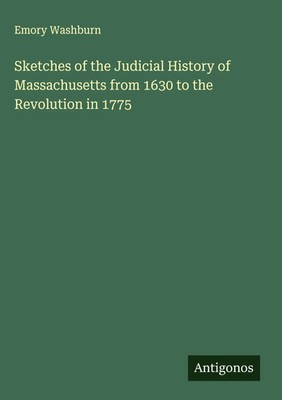 Emory Washburn | Sketches of the Judicial History of Massachusetts from 1630...