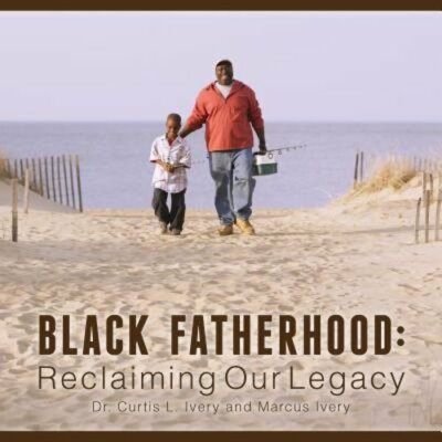 Black Fatherhood: Reclaiming Our Legacy by Curtis L Ivery: New