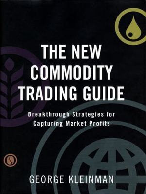 The New Commodity Trading Guide: Breakthrough Strategies for Capturing Market Pr