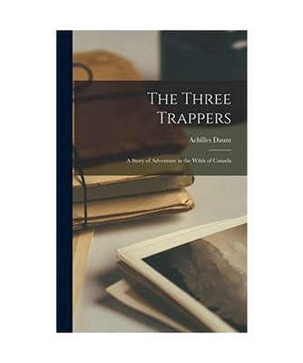The Three Trappers; a Story of Adventure in the Wilds of Canada, Achilles Daunt