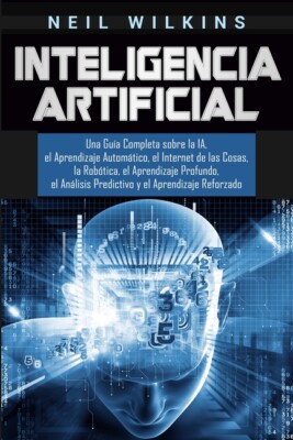 Inteligencia Artificial: Una Gu?A Completa Sobre La Ia, El Aprendizaje Auto...