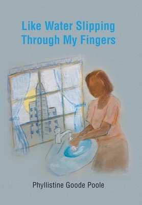 Like Water Slipping Through My Fingers by Phyllistine Goode Poole Hardcover Book