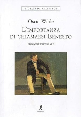 Die Wichtigkeit, Ernesto zu heißen. Ediz. integral Wilde, Oscar