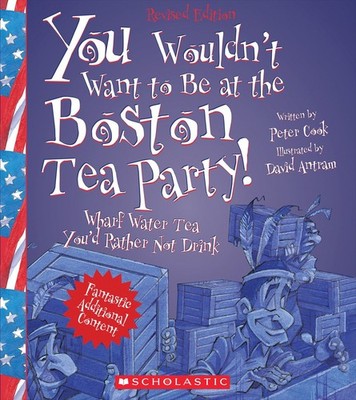 You Wouldn't Want to Be at the Boston Tea Party! (Revised Edition) (You Woul...