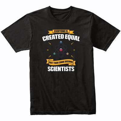 Everyone Is Created Equal But Then Some Become Scientists Funny T-Shirt