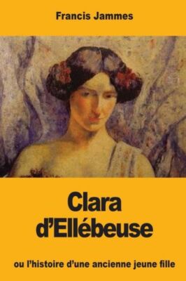 Clara D'ell?Beuse: Ou L'histoire D'une Ancienne Jeune Fille