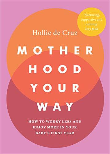 Motherhood Your Way: How to Worry Less and Enjoy More in Your Baby's First Ye.