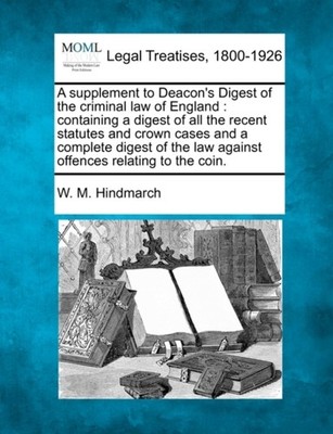 Hindmarch - A supplement to Deacon's Digest of the criminal law of Eng - X555z