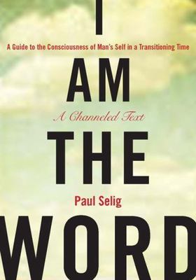 I Am the Word: A Guide to the Consciousness of Man's Self in a Transitioning...