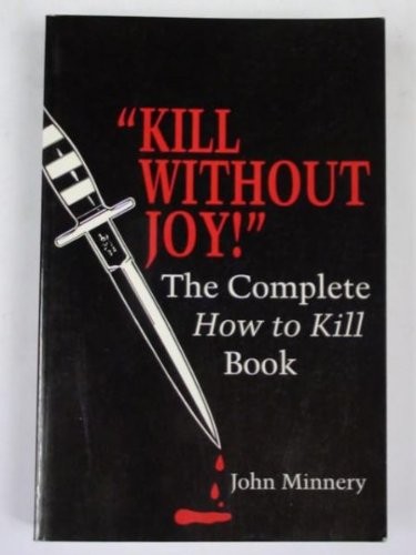 KILL WITHOUT JOY; THE COMPLETE HOW TO KILL BOOK BY John Minnery PAPERBACK