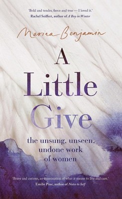 A Little Give: the unsung, unseen, undone work of women by Marina Benjamin Hardc