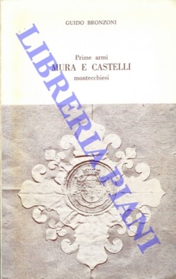 BRONZONI Guido - Prime armi mura e castelli montecchiesi.