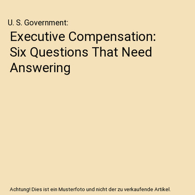 Executive Compensation: Six Questions That Need Answering, U. S. Government