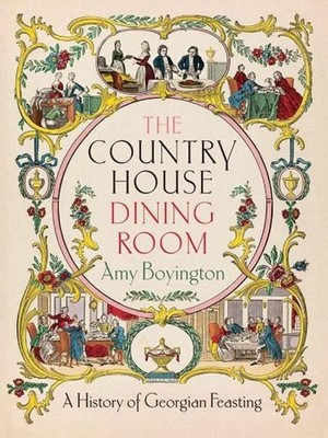 The Country House Dining Room: A History of Georgian Feasting by Amy Boyington H