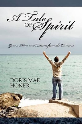 A Tale of Spirit: Yours, Mine and Lessons from the Universe by Doris Mae Honer (