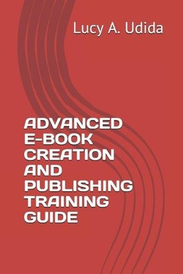 Advanced E-Book Creation and Publishing Training Guide by Lucy A. Udida Paperbac