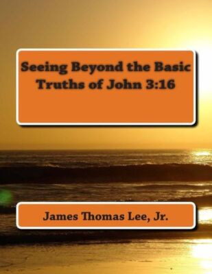Seeing Beyond The Basic Truths Of John 3: 16