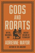 Gods and Robots : Myths, Machines, and Ancient Dreams of Technolo