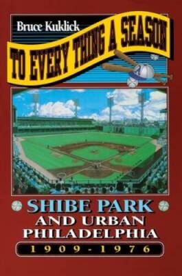 To Every Thing a Season: Shibe Park and Urban Philadelphia, 1909-1976 - GOOD