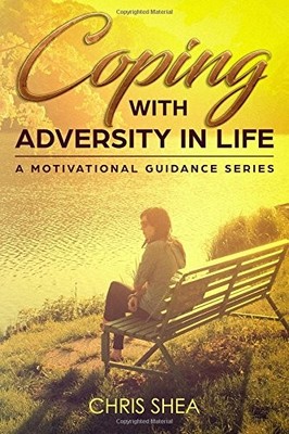 COPING WITH ADVERSITY IN LIFE: A MOTIVATIONAL GUIDANCE By Chris Shea *BRAND NEW*