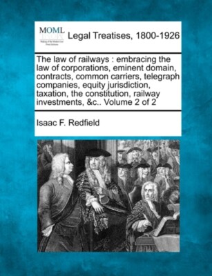 Redfield - law of railways     embracing the law of corporations emin - N555z