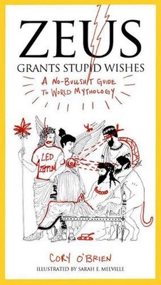 Zeus Grants Stupid Wishes: A No-Bullshit Guide to World Mythology by Corey O'Bri