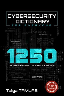 CYBERSECURITY DICTIONARY for Everyone: 1250 Terms Explained in Simple English by
