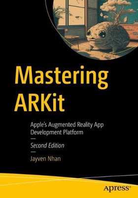 Mastering ARKit: Apple's Augmented Reality App Development Platform by Jayven Nh